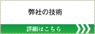 弊社の技術 詳しくはこちら