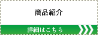 商品紹介 詳しくはこちら